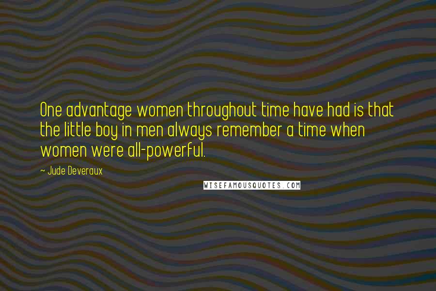 Jude Deveraux Quotes: One advantage women throughout time have had is that the little boy in men always remember a time when women were all-powerful.