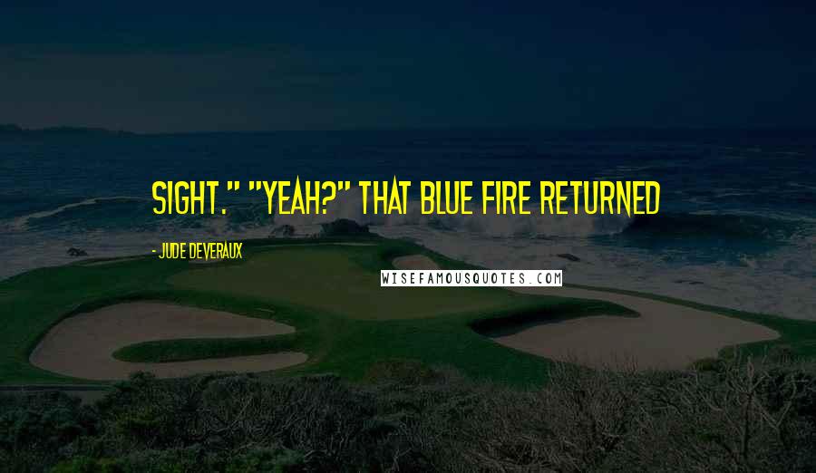 Jude Deveraux Quotes: sight." "Yeah?" That blue fire returned