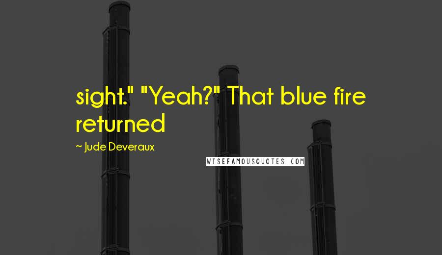 Jude Deveraux Quotes: sight." "Yeah?" That blue fire returned