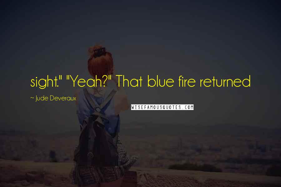 Jude Deveraux Quotes: sight." "Yeah?" That blue fire returned