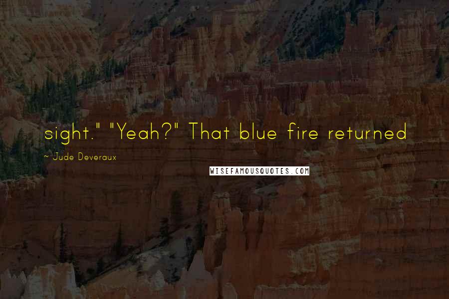 Jude Deveraux Quotes: sight." "Yeah?" That blue fire returned