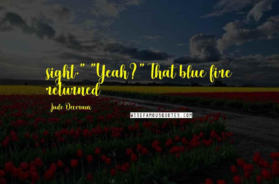 Jude Deveraux Quotes: sight." "Yeah?" That blue fire returned