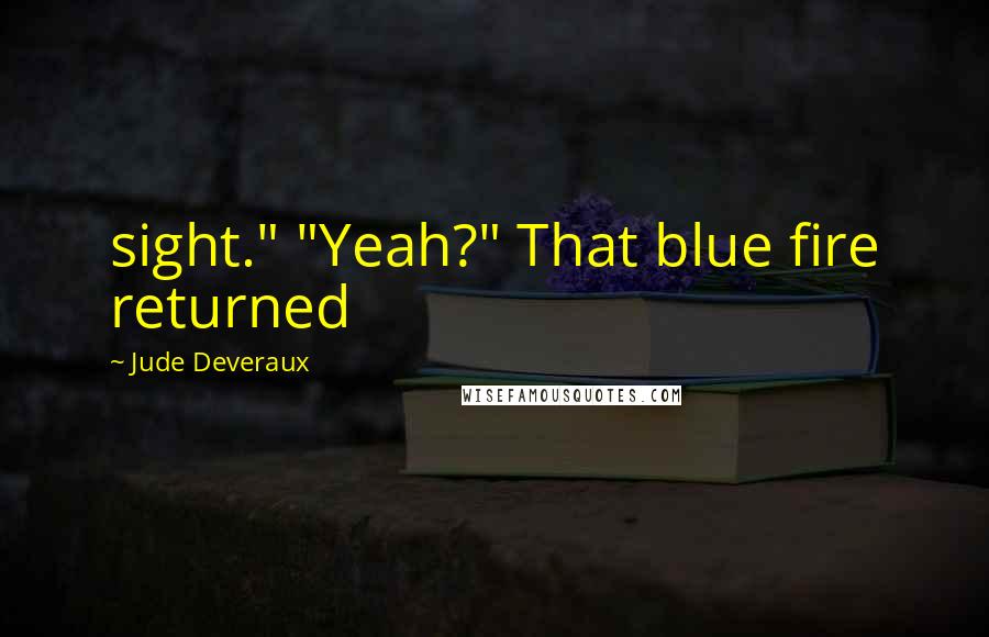 Jude Deveraux Quotes: sight." "Yeah?" That blue fire returned