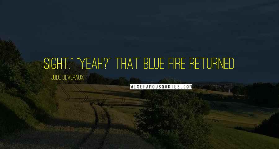 Jude Deveraux Quotes: sight." "Yeah?" That blue fire returned