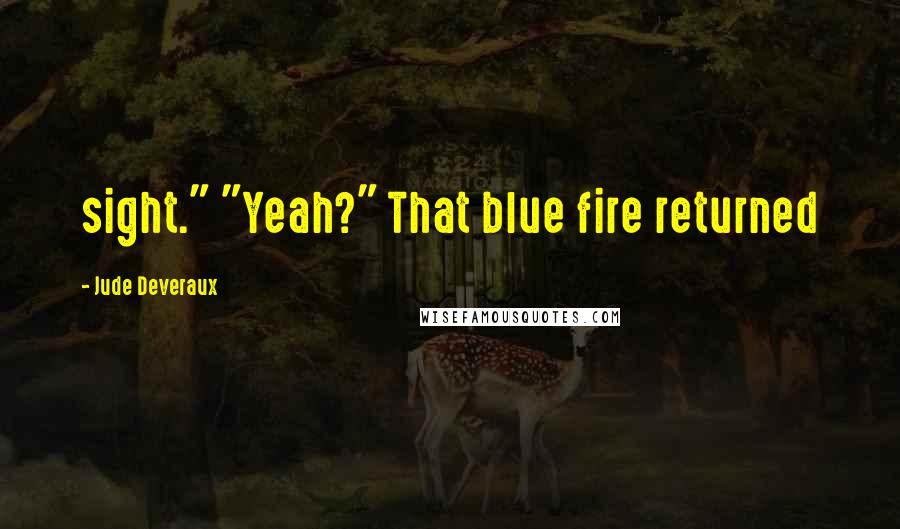 Jude Deveraux Quotes: sight." "Yeah?" That blue fire returned