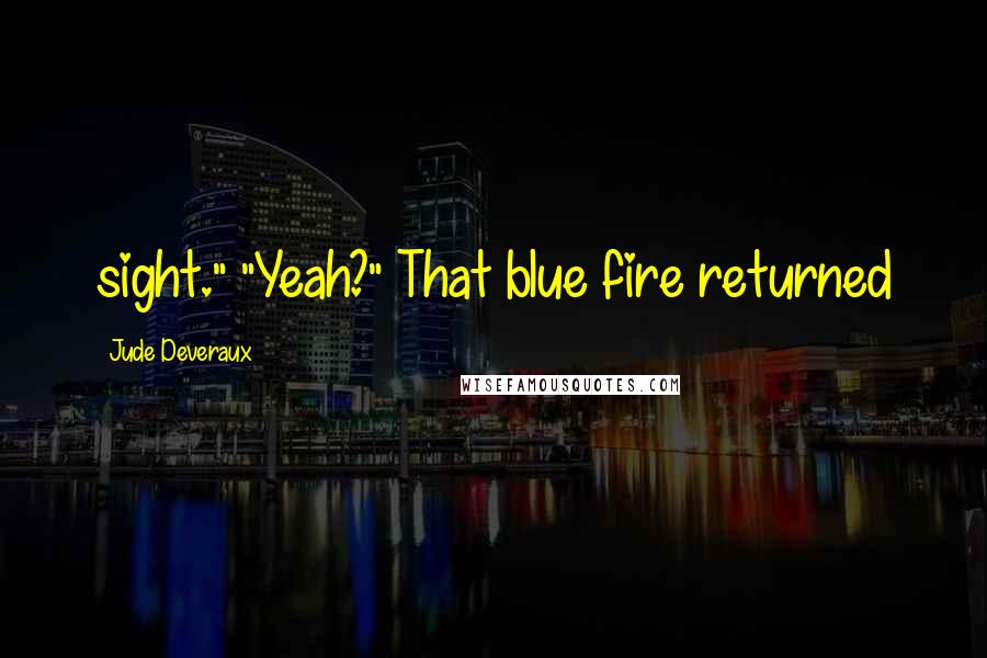 Jude Deveraux Quotes: sight." "Yeah?" That blue fire returned