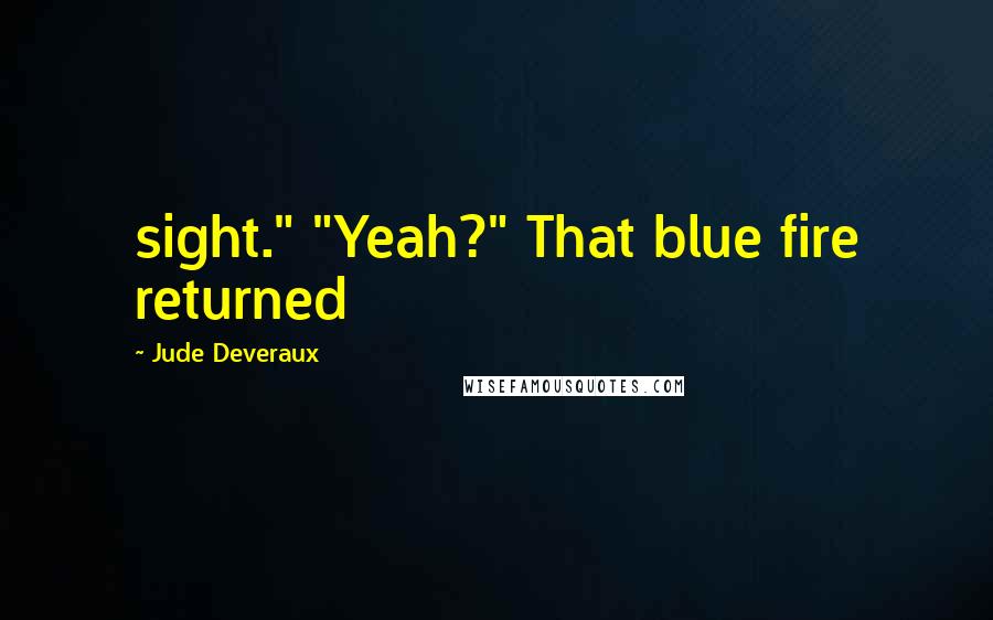 Jude Deveraux Quotes: sight." "Yeah?" That blue fire returned