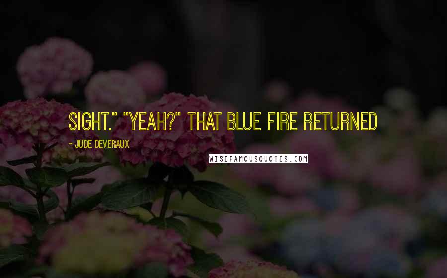 Jude Deveraux Quotes: sight." "Yeah?" That blue fire returned