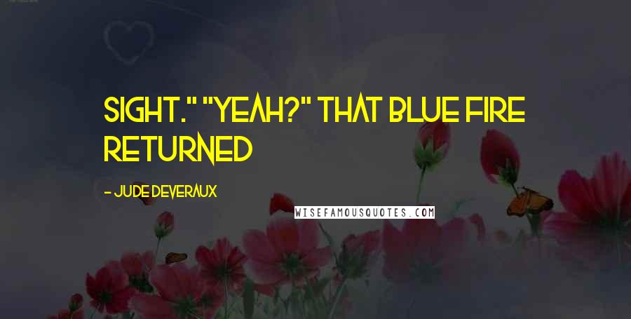 Jude Deveraux Quotes: sight." "Yeah?" That blue fire returned