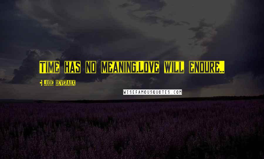 Jude Deveraux Quotes: Time has no meaning,Love will endure..