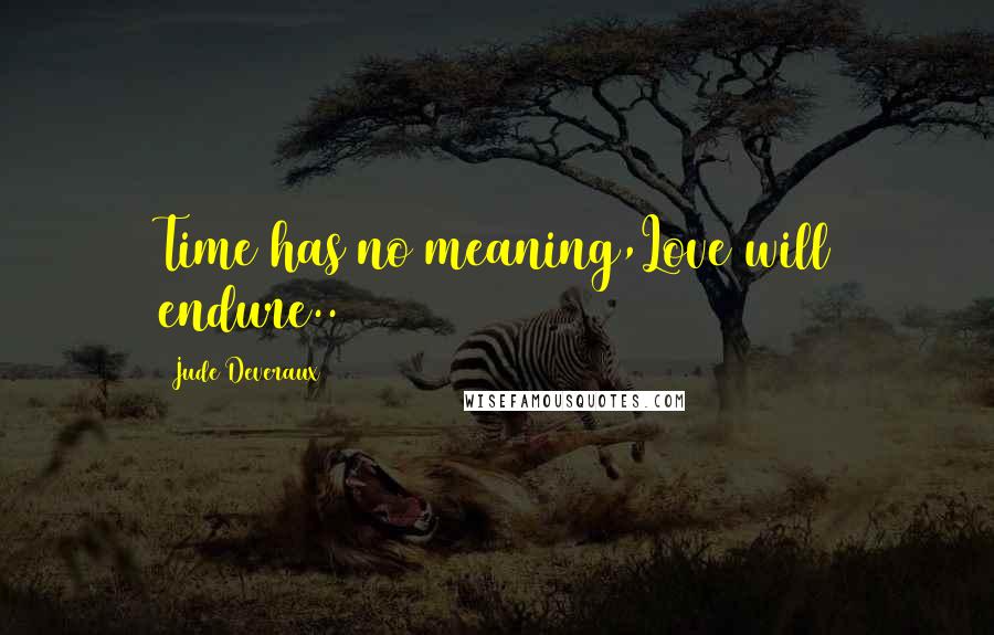 Jude Deveraux Quotes: Time has no meaning,Love will endure..