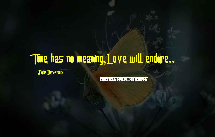 Jude Deveraux Quotes: Time has no meaning,Love will endure..