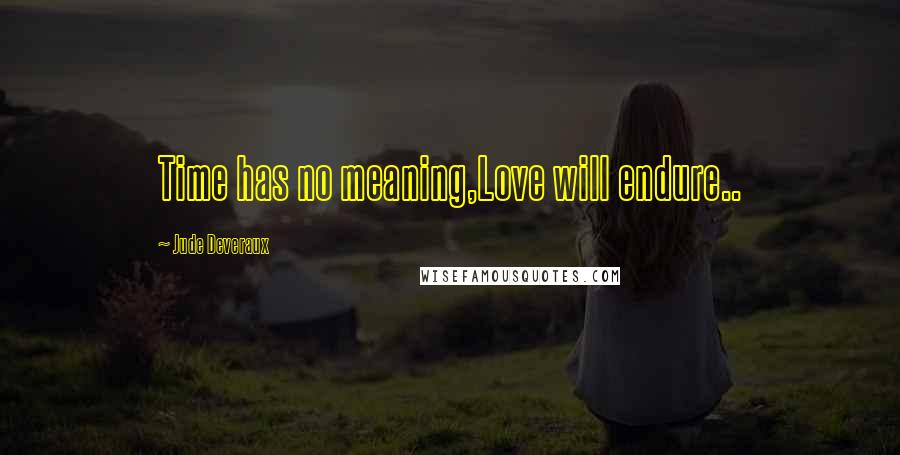 Jude Deveraux Quotes: Time has no meaning,Love will endure..