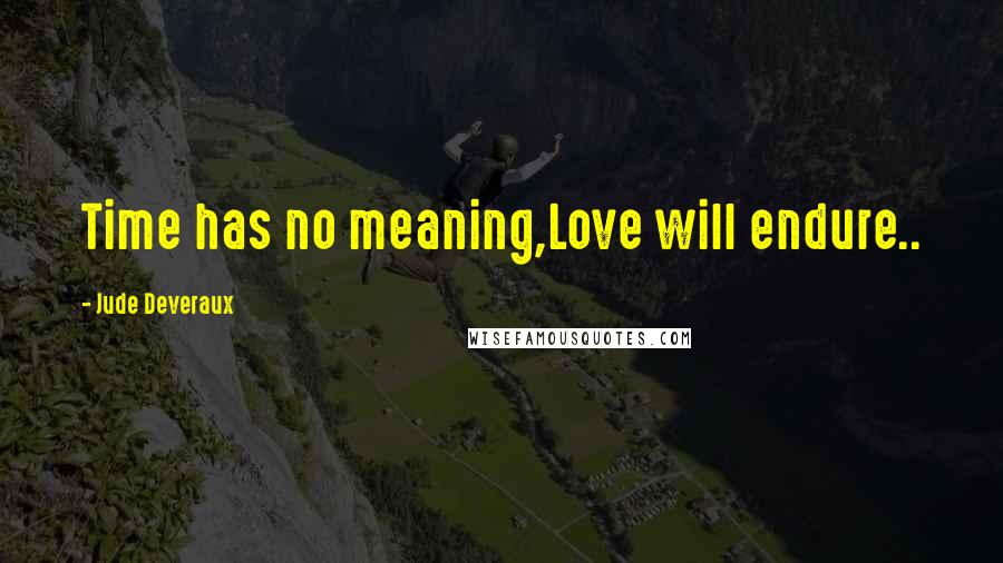 Jude Deveraux Quotes: Time has no meaning,Love will endure..