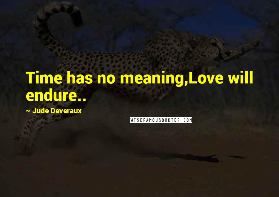 Jude Deveraux Quotes: Time has no meaning,Love will endure..