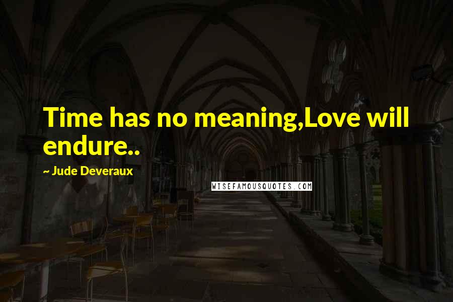 Jude Deveraux Quotes: Time has no meaning,Love will endure..