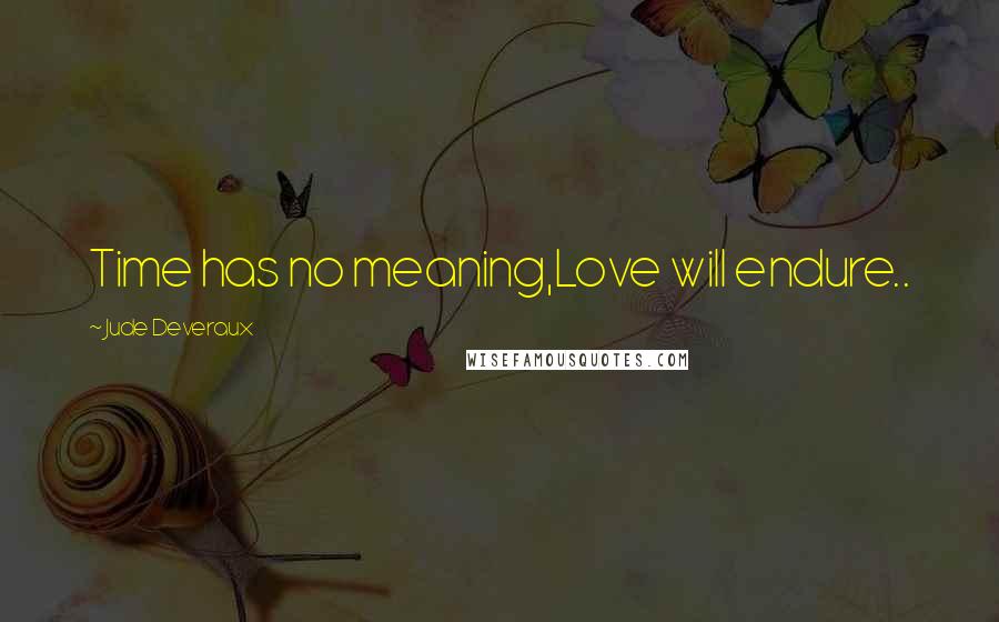 Jude Deveraux Quotes: Time has no meaning,Love will endure..