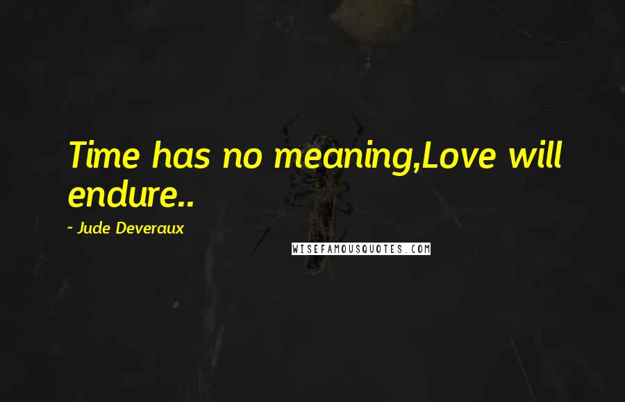 Jude Deveraux Quotes: Time has no meaning,Love will endure..