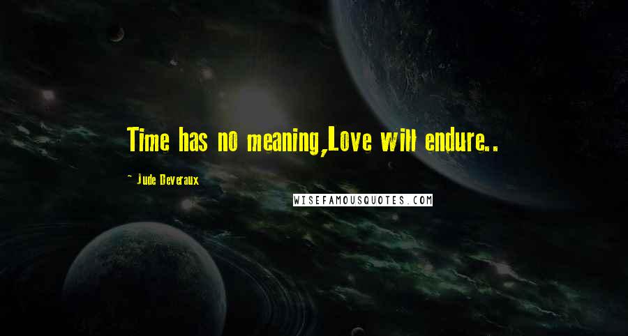 Jude Deveraux Quotes: Time has no meaning,Love will endure..