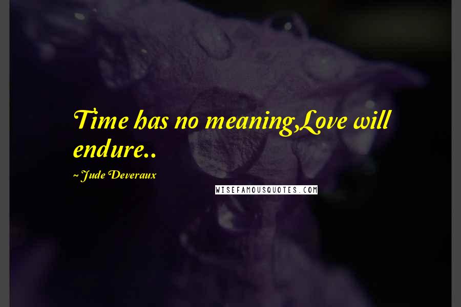Jude Deveraux Quotes: Time has no meaning,Love will endure..