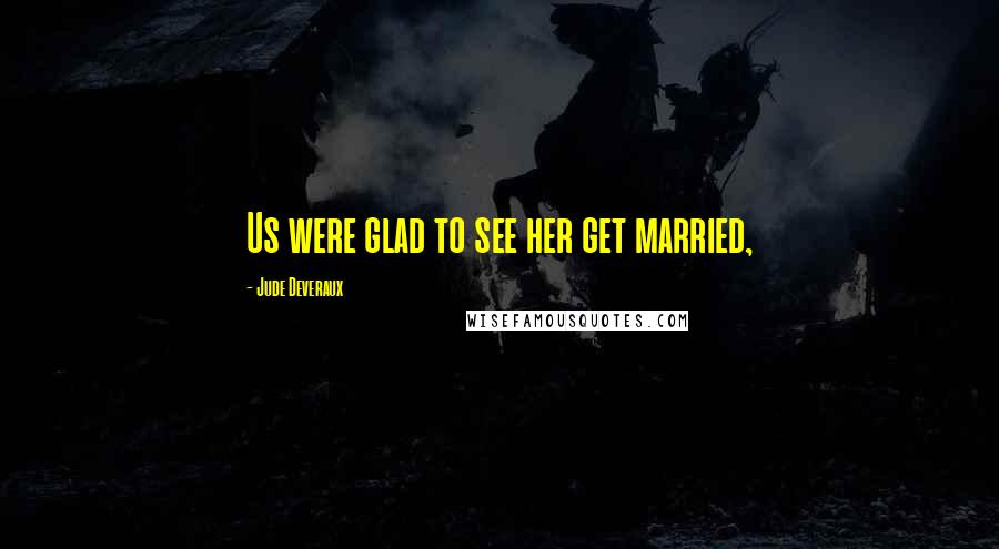 Jude Deveraux Quotes: Us were glad to see her get married,
