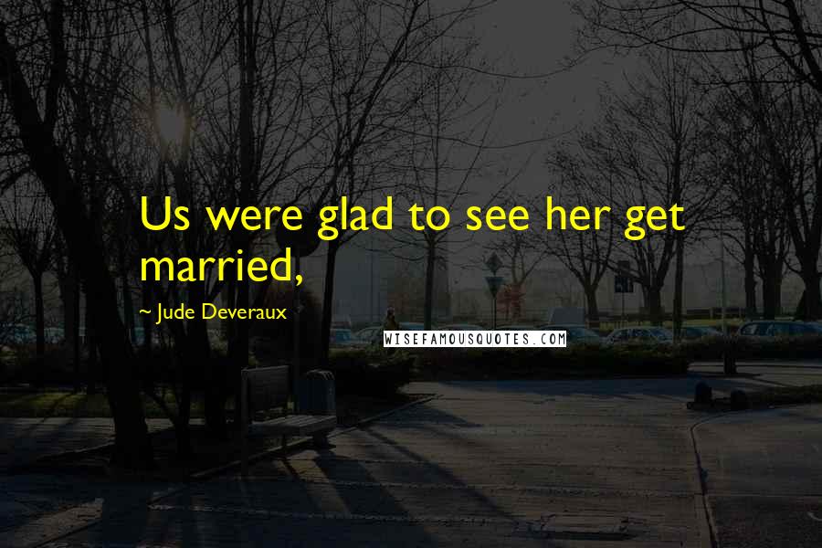 Jude Deveraux Quotes: Us were glad to see her get married,