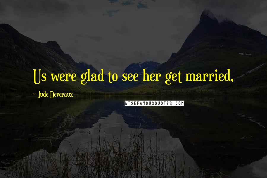 Jude Deveraux Quotes: Us were glad to see her get married,