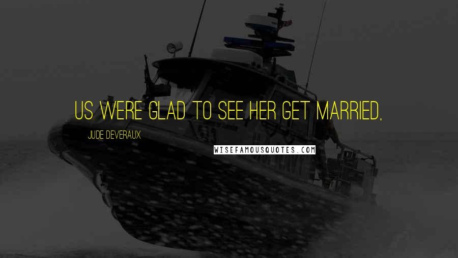 Jude Deveraux Quotes: Us were glad to see her get married,