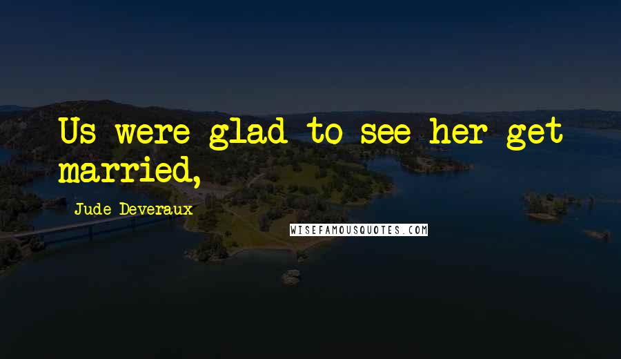 Jude Deveraux Quotes: Us were glad to see her get married,