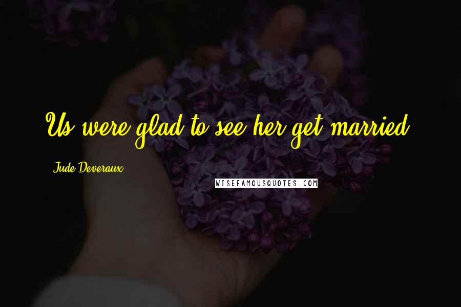 Jude Deveraux Quotes: Us were glad to see her get married,