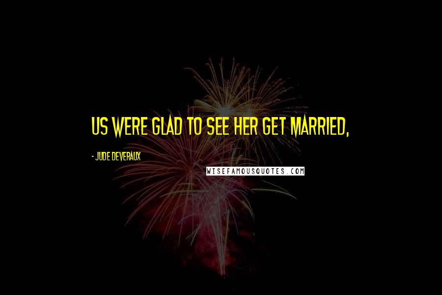 Jude Deveraux Quotes: Us were glad to see her get married,