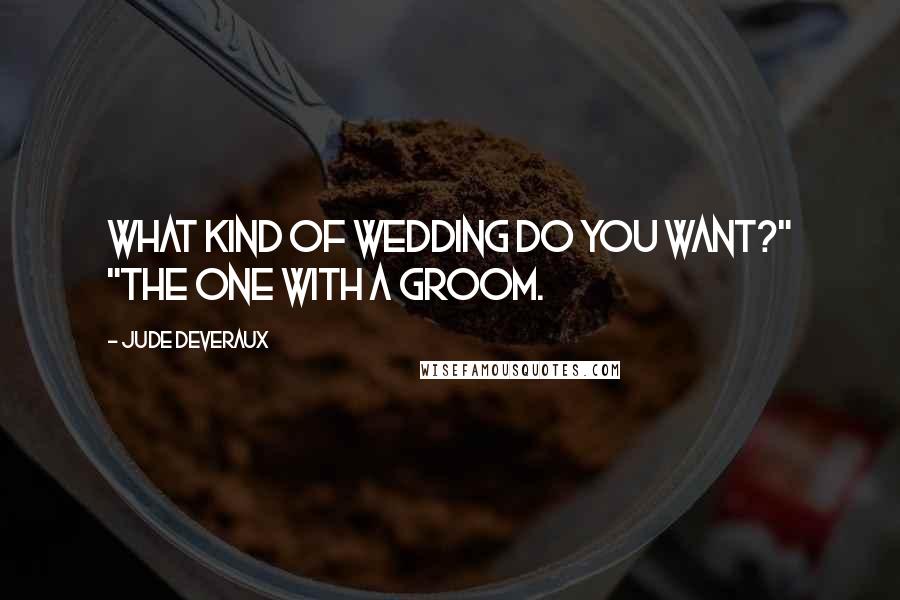 Jude Deveraux Quotes: What kind of wedding do you want?" "The one with a groom.