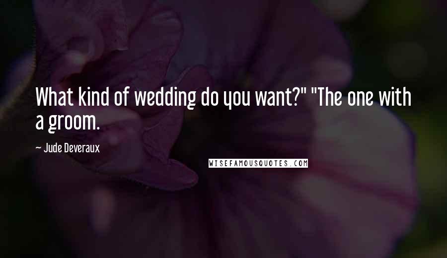 Jude Deveraux Quotes: What kind of wedding do you want?" "The one with a groom.