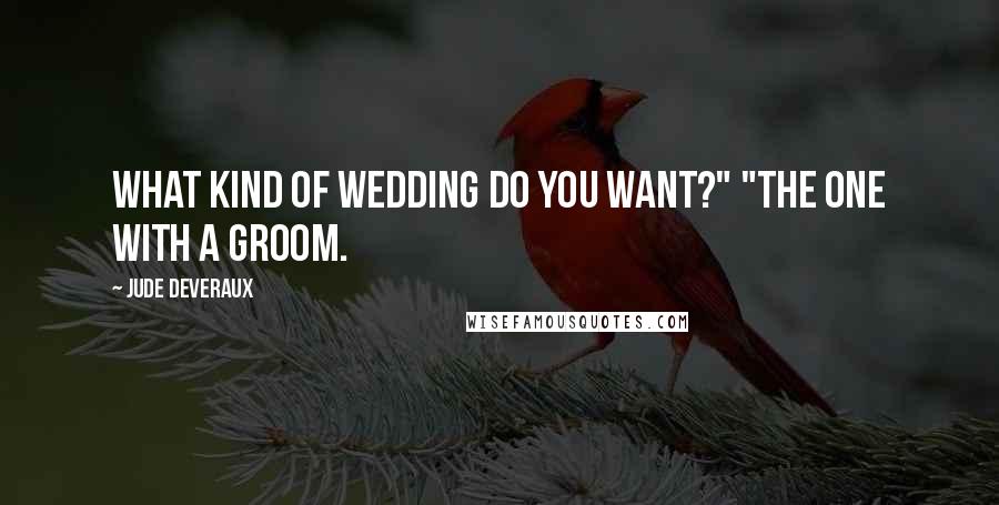 Jude Deveraux Quotes: What kind of wedding do you want?" "The one with a groom.