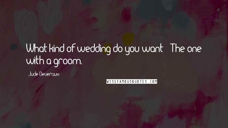 Jude Deveraux Quotes: What kind of wedding do you want?" "The one with a groom.