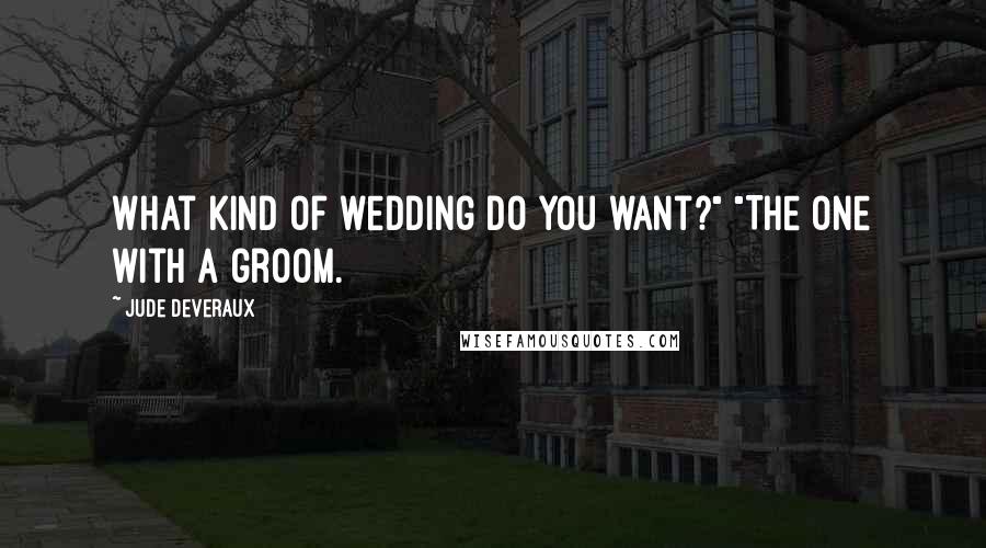 Jude Deveraux Quotes: What kind of wedding do you want?" "The one with a groom.