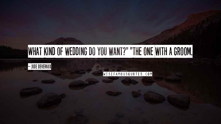 Jude Deveraux Quotes: What kind of wedding do you want?" "The one with a groom.