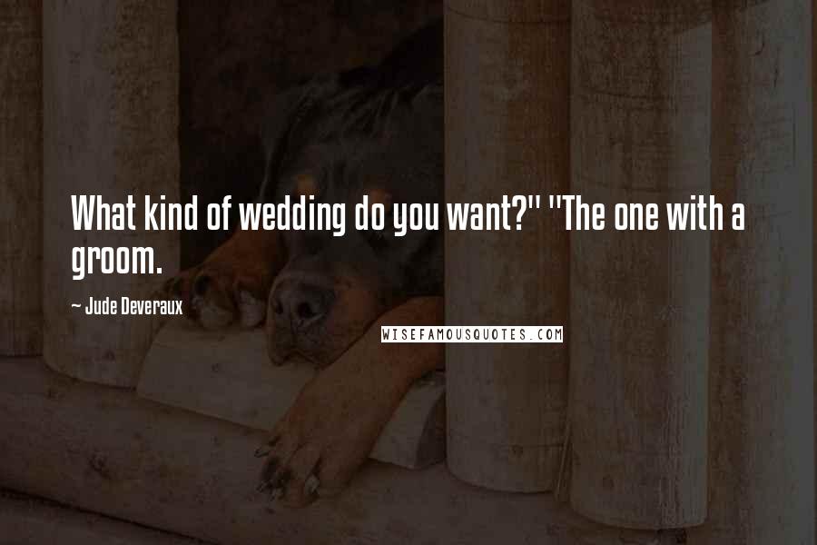 Jude Deveraux Quotes: What kind of wedding do you want?" "The one with a groom.