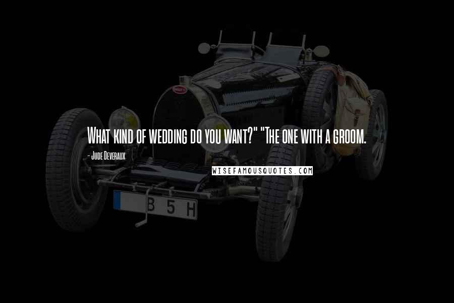 Jude Deveraux Quotes: What kind of wedding do you want?" "The one with a groom.