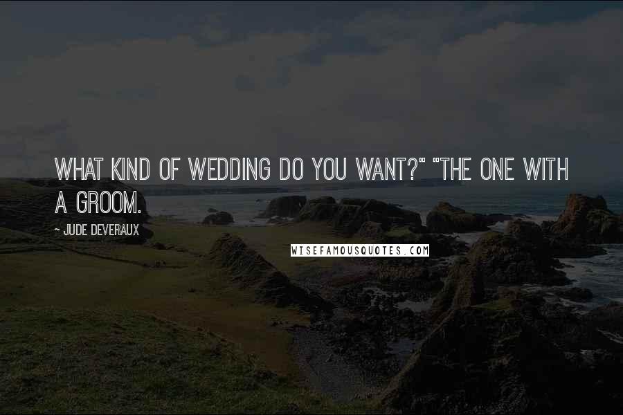 Jude Deveraux Quotes: What kind of wedding do you want?" "The one with a groom.