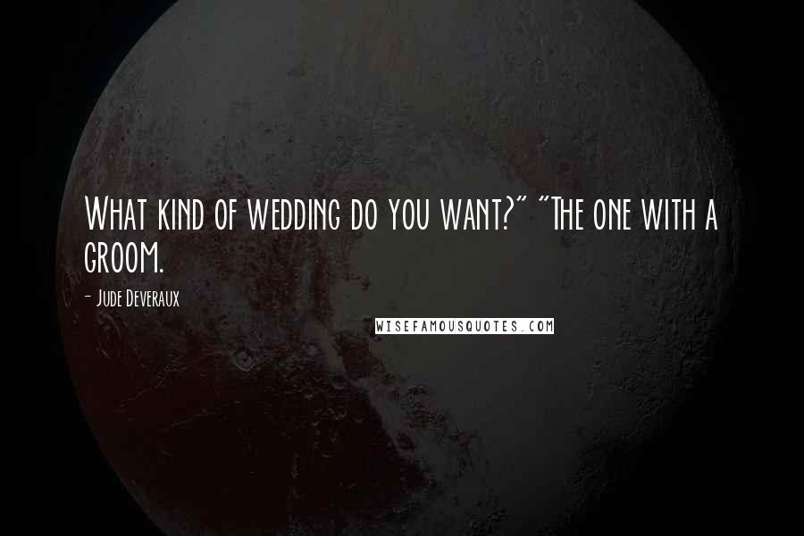 Jude Deveraux Quotes: What kind of wedding do you want?" "The one with a groom.