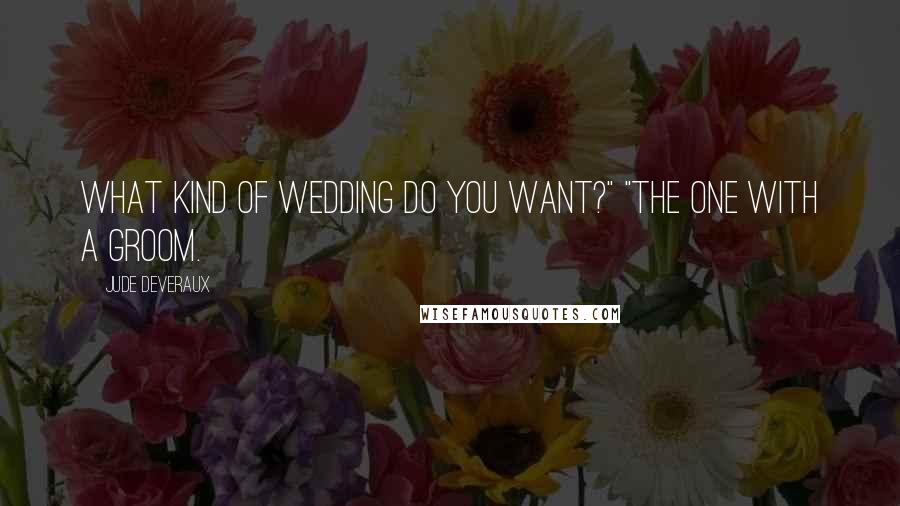 Jude Deveraux Quotes: What kind of wedding do you want?" "The one with a groom.