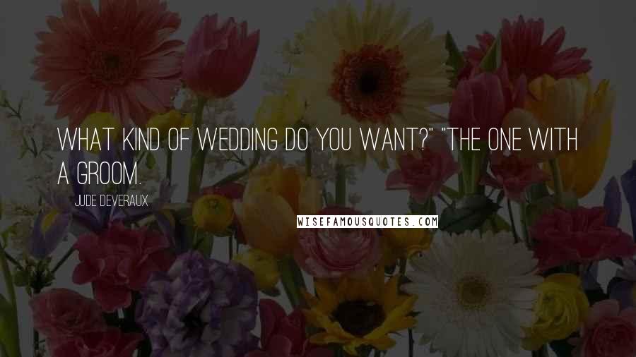 Jude Deveraux Quotes: What kind of wedding do you want?" "The one with a groom.