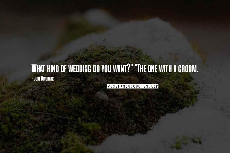 Jude Deveraux Quotes: What kind of wedding do you want?" "The one with a groom.