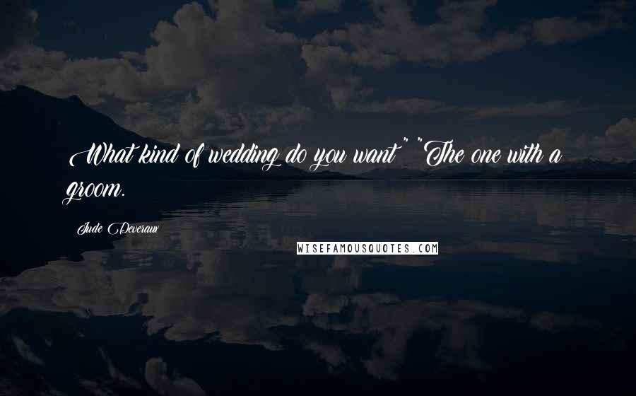 Jude Deveraux Quotes: What kind of wedding do you want?" "The one with a groom.