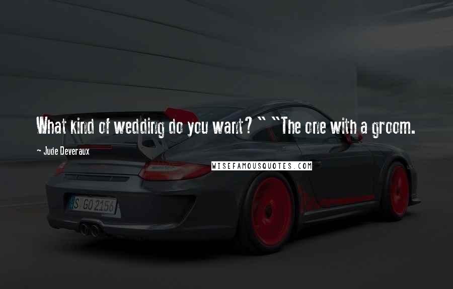 Jude Deveraux Quotes: What kind of wedding do you want?" "The one with a groom.