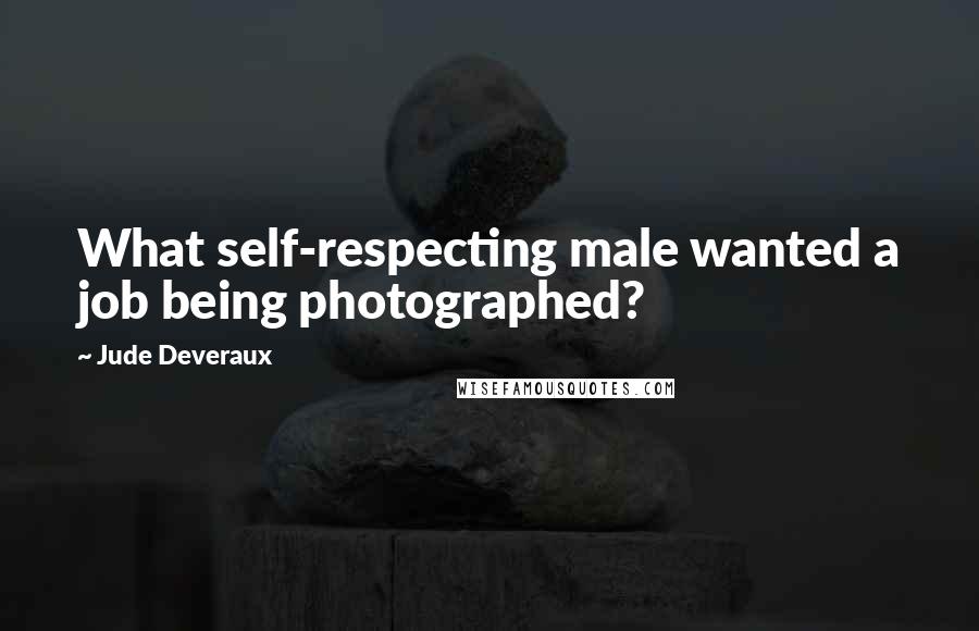 Jude Deveraux Quotes: What self-respecting male wanted a job being photographed?