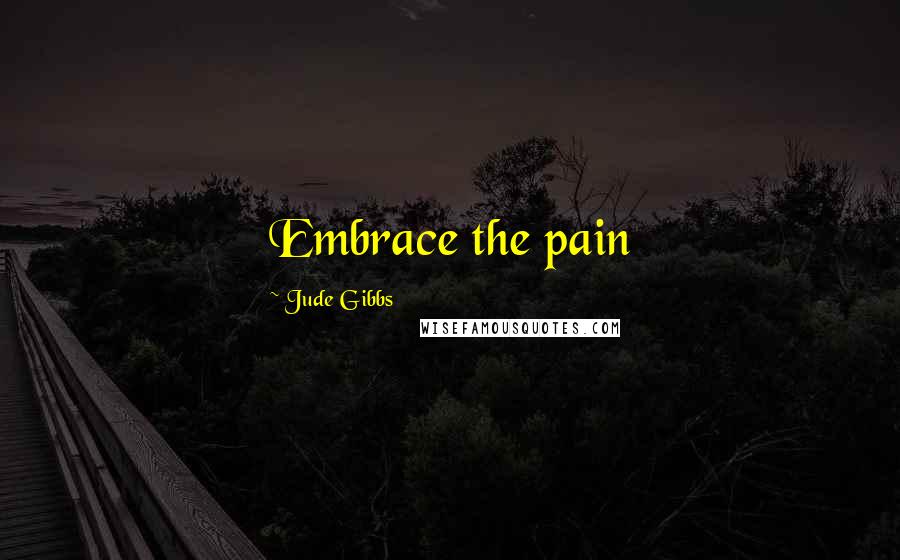 Jude Gibbs Quotes: Embrace the pain