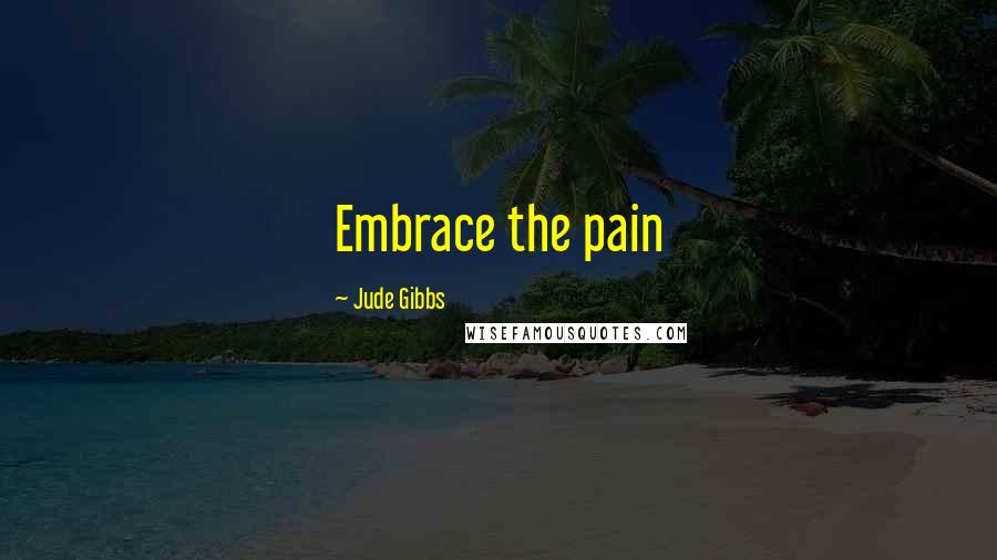 Jude Gibbs Quotes: Embrace the pain