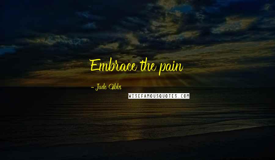 Jude Gibbs Quotes: Embrace the pain